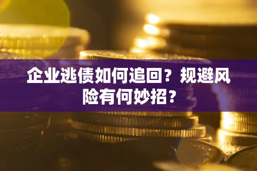 济南企业逃债如何追回？规避风险有何妙招？