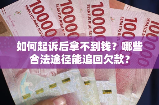 济南如何起诉后拿不到钱？哪些合法途径能追回欠款？
