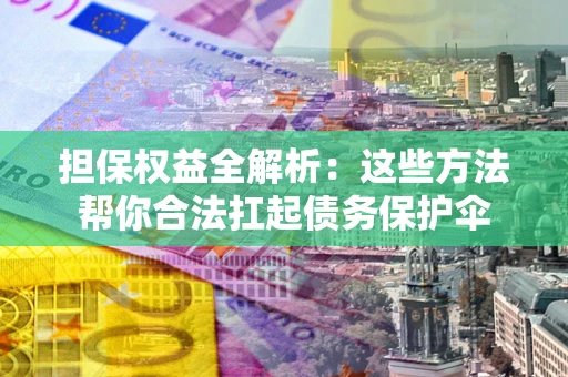济南担保权益全解析：这些方法帮你合法扛起债务保护伞