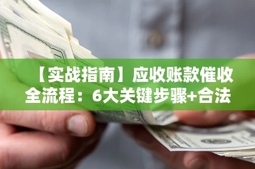 济南【实战指南】应收账款催收全流程：6大关键步骤+合法回款技巧