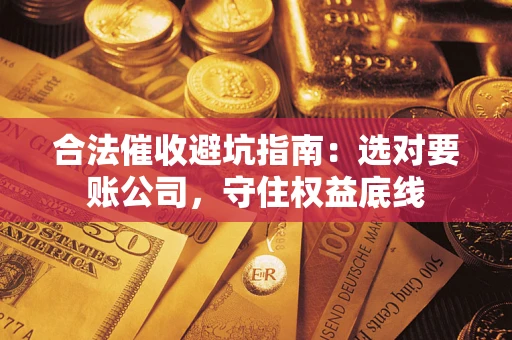 济南合法催收避坑指南：选对要账公司，守住权益底线