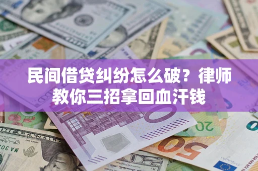 济南民间借贷纠纷怎么破？律师教你三招拿回血汗钱