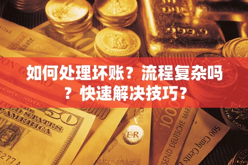 济南如何处理坏账？流程复杂吗？快速解决技巧？