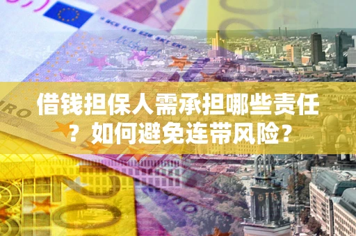 济南借钱担保人需承担哪些责任？如何避免连带风险？