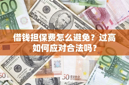 济南借钱担保费怎么避免？过高如何应对合法吗？