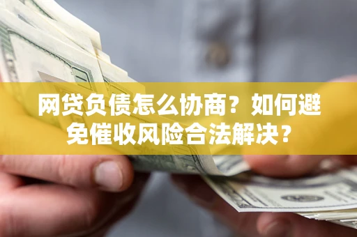 济南网贷负债怎么协商？如何避免催收风险合法解决？