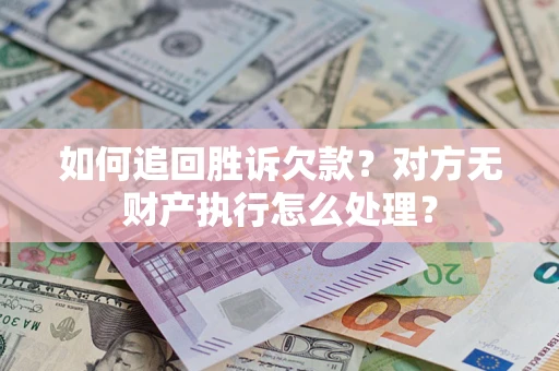 济南如何追回胜诉欠款？对方无财产执行怎么处理？