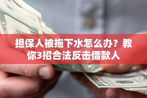 济南担保人被拖下水怎么办？教你3招合法反击借款人