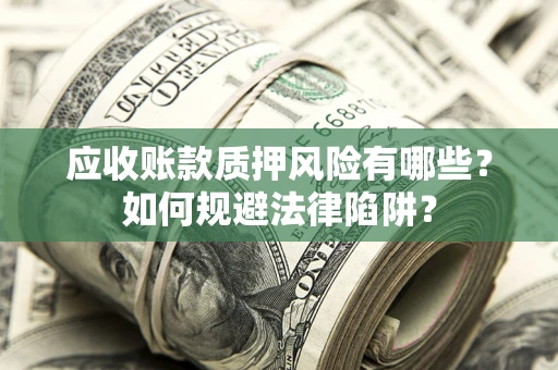 济南应收账款质押风险有哪些？如何规避法律陷阱？