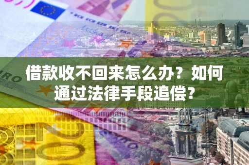 济南借款收不回来怎么办？如何通过法律手段追偿？