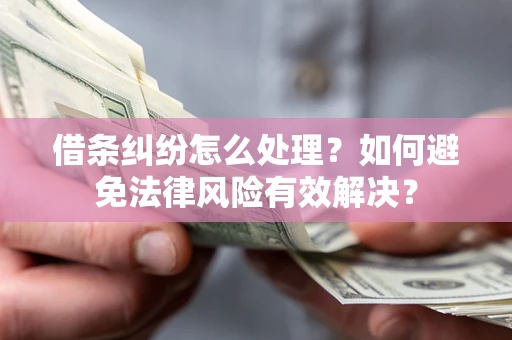 济南借条纠纷怎么处理？如何避免法律风险有效解决？