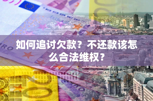 济南如何追讨欠款？不还款该怎么合法维权？