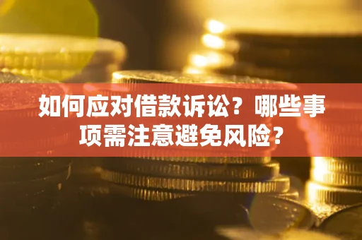 济南如何应对借款诉讼？哪些事项需注意避免风险？