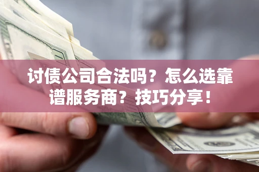 济南讨债公司合法吗？怎么选靠谱服务商？技巧分享！