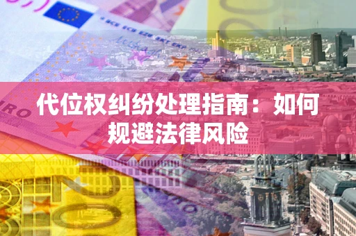 济南代位权纠纷处理指南：如何规避法律风险