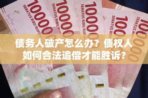 济南债务人破产怎么办？债权人如何合法追偿才能胜诉？