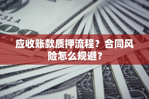 济南应收账款质押流程？合同风险怎么规避？