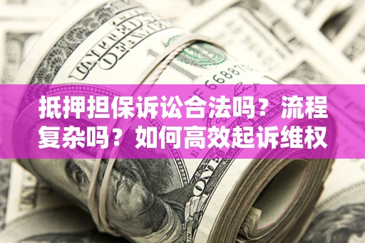 济南抵押担保诉讼合法吗？流程复杂吗？如何高效起诉维权？