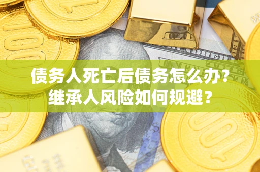 济南债务人死亡后债务怎么办？继承人风险如何规避？