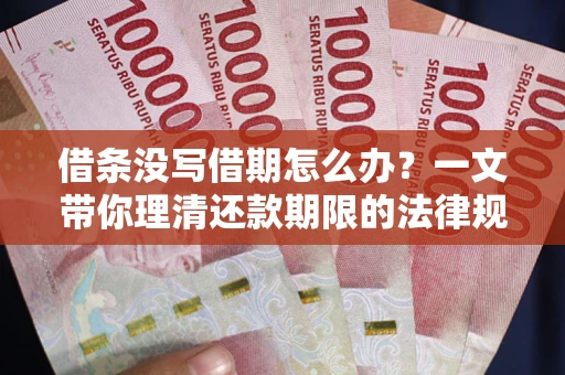 济南借条没写借期怎么办？一文带你理清还款期限的法律规则
