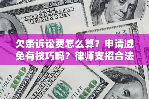 济南欠条诉讼费怎么算？申请减免有技巧吗？律师支招合法省钱