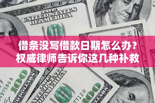 济南借条没写借款日期怎么办？权威律师告诉你这几种补救方法！
