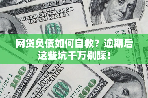 济南网贷负债如何自救？逾期后这些坑千万别踩！