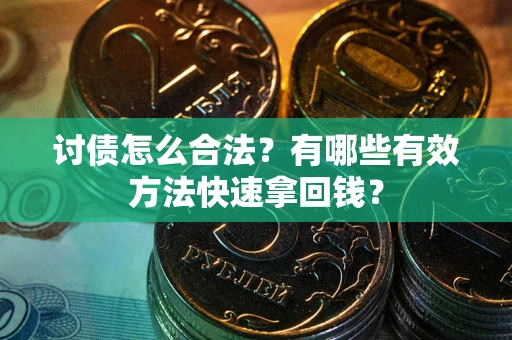 济南讨债怎么合法？有哪些有效方法快速拿回钱？