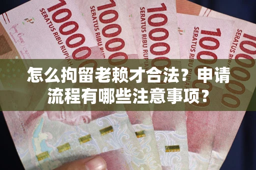 济南怎么拘留老赖才合法？申请流程有哪些注意事项？
