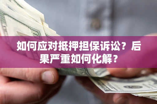 济南如何应对抵押担保诉讼？后果严重如何化解？