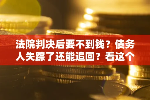 济南法院判决后要不到钱？债务人失踪了还能追回？看这个方法！