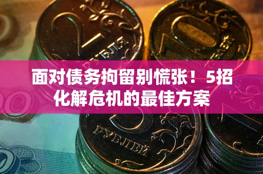 济南面对债务拘留别慌张！5招化解危机的最佳方案