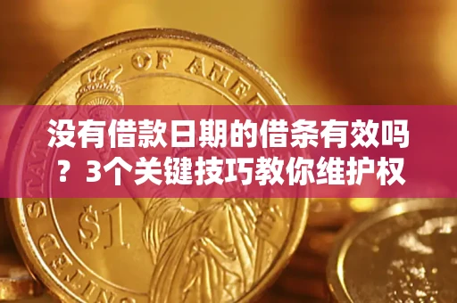济南没有借款日期的借条有效吗？3个关键技巧教你维护权益