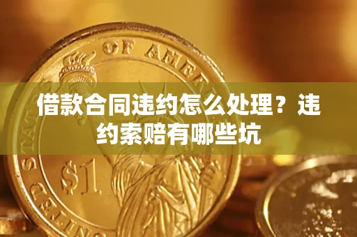 济南借款合同违约怎么处理？违约索赔有哪些坑