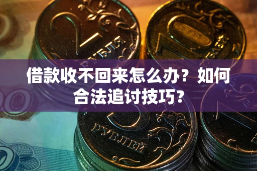 济南借款收不回来怎么办？如何合法追讨技巧？