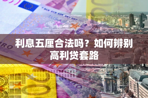 济南利息五厘合法吗？如何辨别高利贷套路