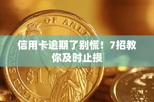 济南信用卡逾期了别慌！7招教你及时止损