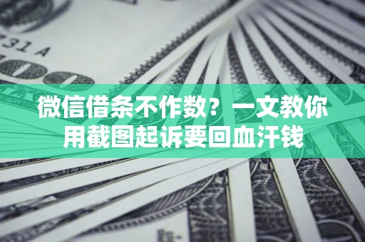 济南微信借条不作数？一文教你用截图起诉要回血汗钱