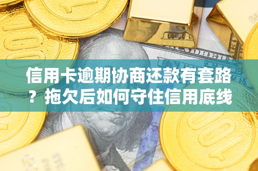 济南信用卡逾期协商还款有套路？拖欠后如何守住信用底线？