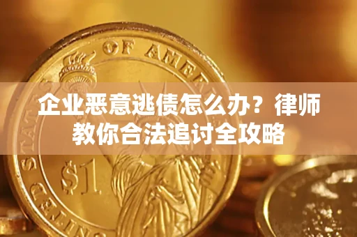 济南企业恶意逃债怎么办？律师教你合法追讨全攻略