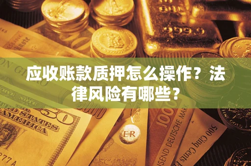 济南应收账款质押怎么操作？法律风险有哪些？