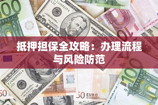 济南抵押担保全攻略：办理流程与风险防范