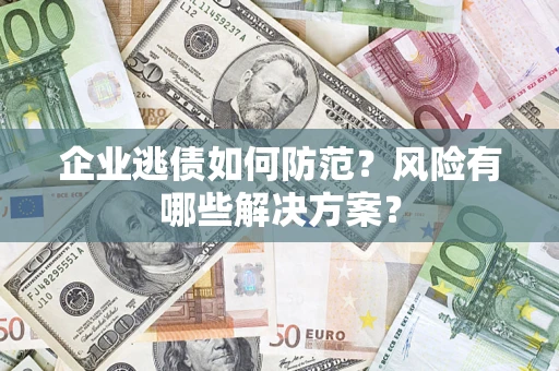 济南企业逃债如何防范？风险有哪些解决方案？