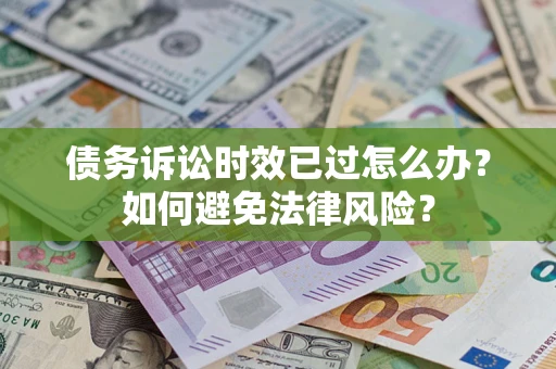 济南债务诉讼时效已过怎么办？如何避免法律风险？