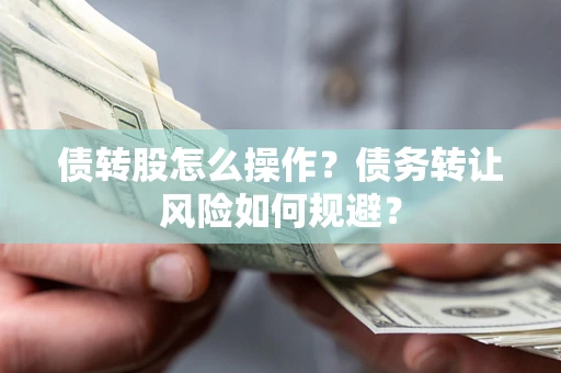济南债转股怎么操作？债务转让风险如何规避？