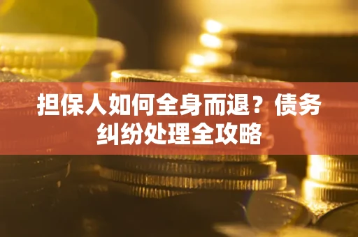 济南担保人如何全身而退？债务纠纷处理全攻略