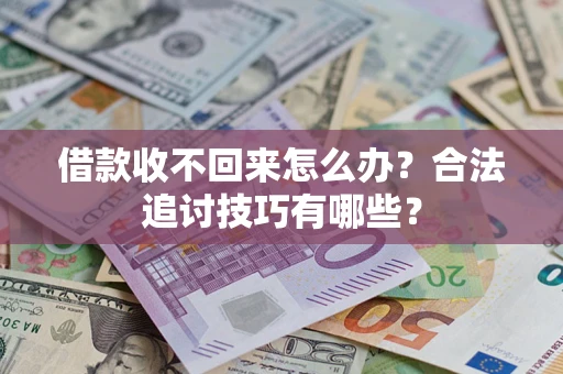 济南借款收不回来怎么办？合法追讨技巧有哪些？