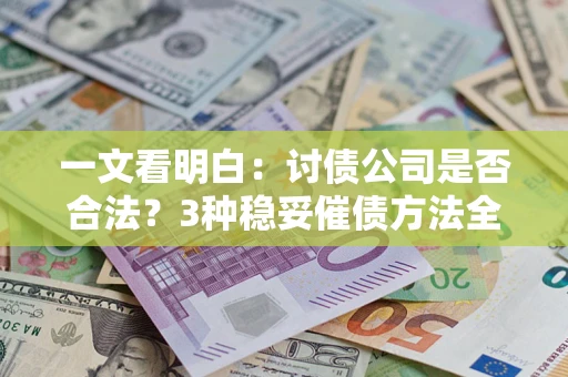 济南一文看明白：讨债公司是否合法？3种稳妥催债方法全解析