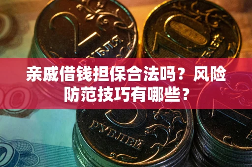 济南亲戚借钱担保合法吗？风险防范技巧有哪些？