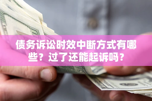济南债务诉讼时效中断方式有哪些？过了还能起诉吗？